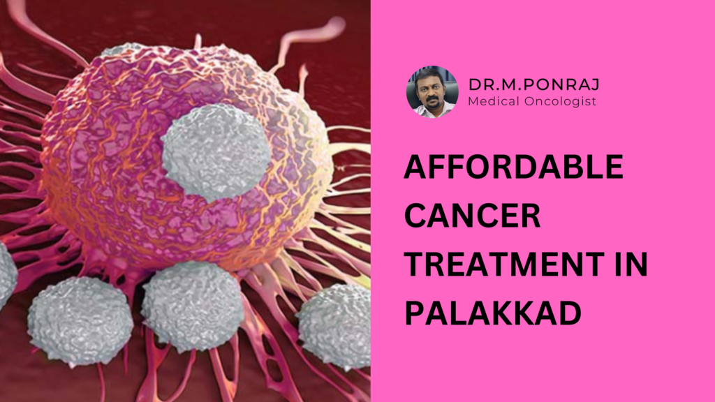 Affordable cancer treatment in Palakkad by Dr. M. Ponraj, an experienced oncologist providing personalized care and advanced therapies.