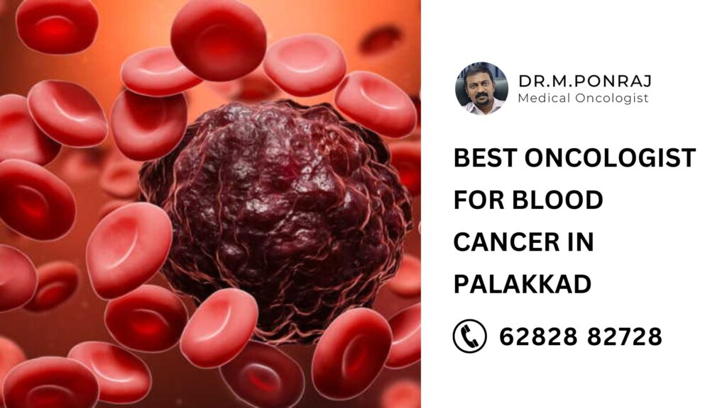 Best oncologist for blood cancer in Palakkad – Dr. Ponraj providing expert cancer care with advanced treatments and personalized patient support.