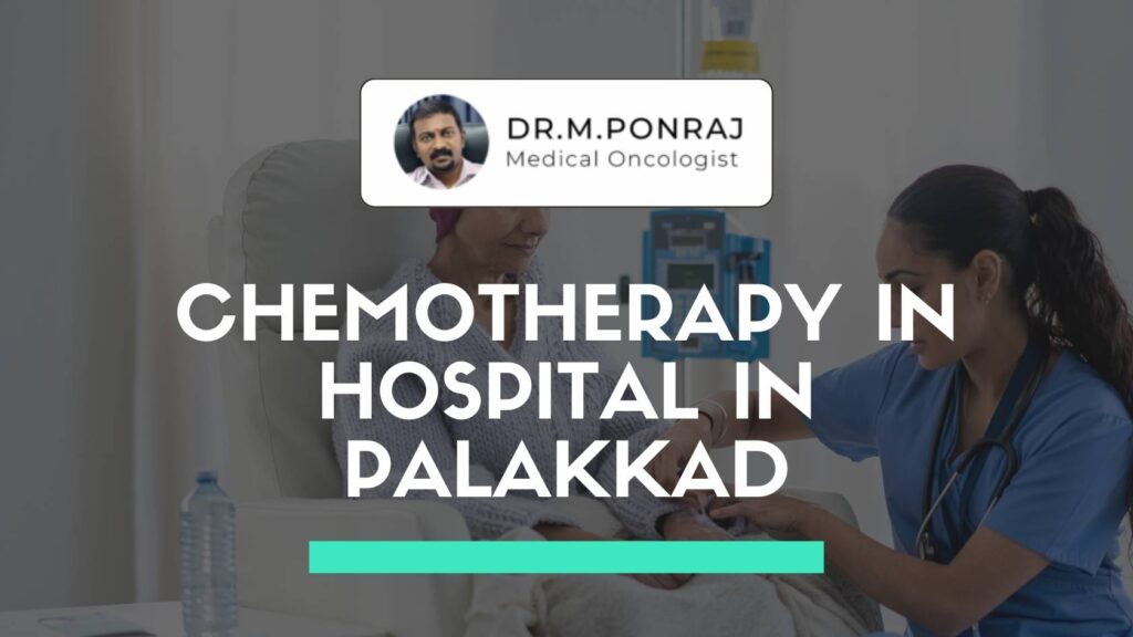 Chemotherapy treatment in hospital in Palakkad with Dr. M. Ponraj